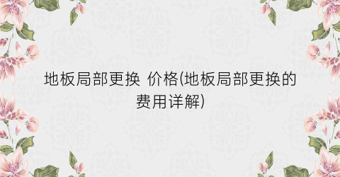 地板局部更换 价格(地板局部更换的费用详解)